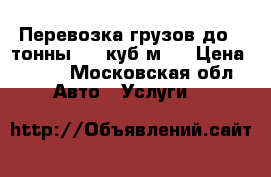  Перевозка грузов до 1 тонны  (8 куб.м ) › Цена ­ 300 - Московская обл. Авто » Услуги   